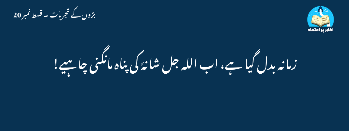 زمانہ بدل گیا ہے، اب اللہ جل شانہٗ کی پناہ مانگنی چاہیے!