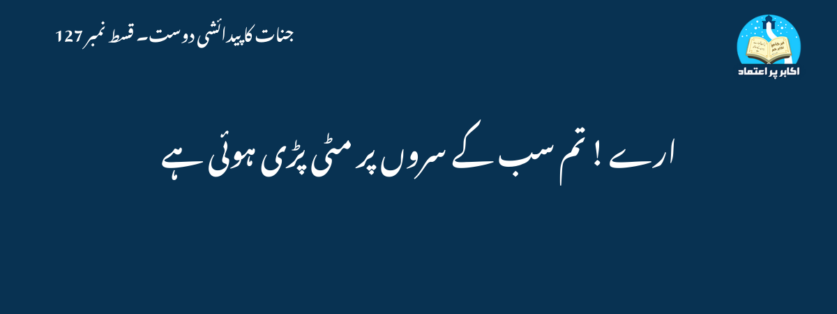 ارے ! تم سب کے سروں پر مٹی پڑی ہوئی ہے