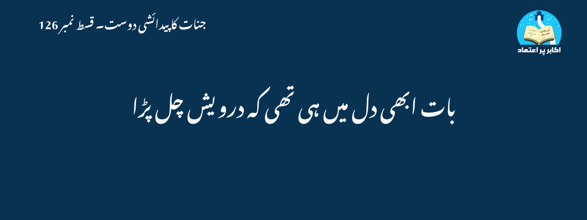 بات ابھی دل میں ہی تھی کہ درویش چل پڑا