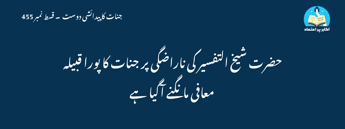 حضرت شیخ التفسیر کی ناراضگی پر جنات کا پورا قبیلہ معافی مانگنے آگیا ہے