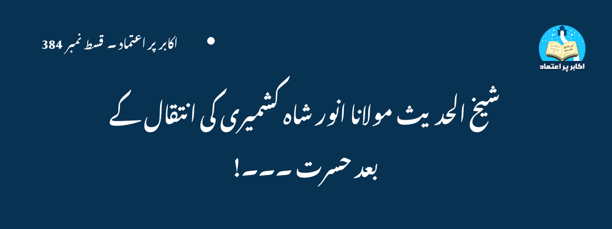  شیخ الحدیث مولانا انور شاہ کشمیری کی انتقال کے بعد حسرت ۔۔۔!