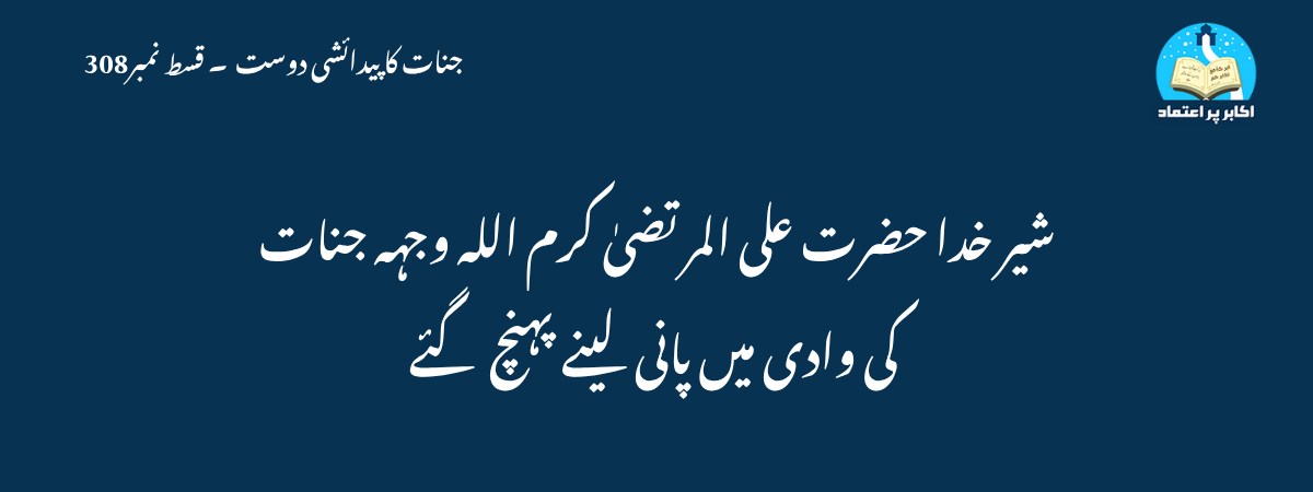 شیر خدا حضرت علی المرتضیٰ کرم اللہ وجہہ جنات کی وادی میں پانی لینے پہنچ گئے