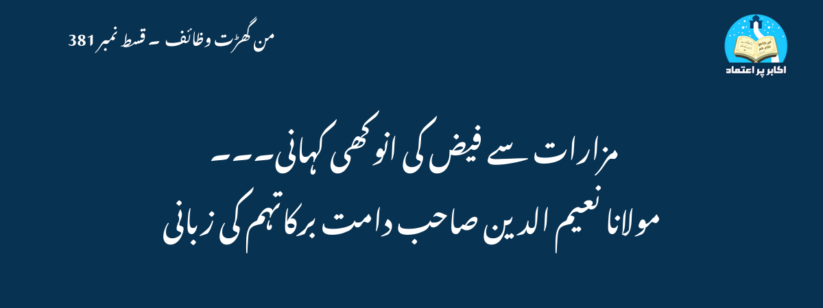 مزارات سے فیض کی انوکھی کہانی۔۔۔ مولانا نعیم الدین صاحب دامت برکاتہم کی زبانی