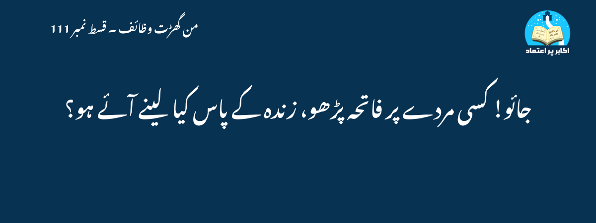 جائو! کسی مردے پر فاتحہ پڑھو، زندہ کے پاس کیا لینے آئے ہو؟