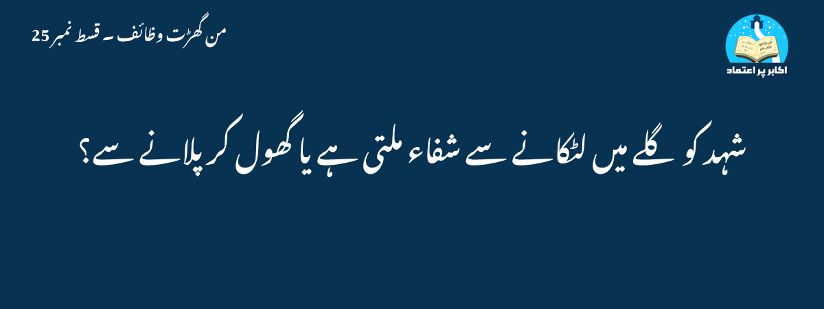 شہد کو گلے میں لٹکانے سے شفاء ملتی ہے یا گھول کر پلانے سے؟