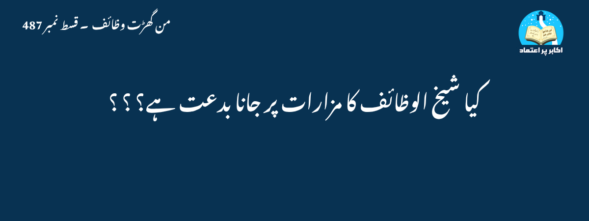 کیا شیخ الوظائف کا مزارات پر جانا بدعت ہے؟