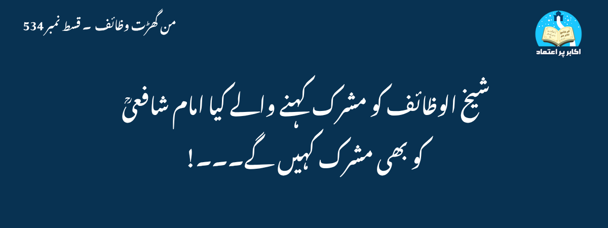 شیخ الوظائف کو مشرک کہنے والے کیا امام شافعیؒ کو بھی مشرک کہیں گے