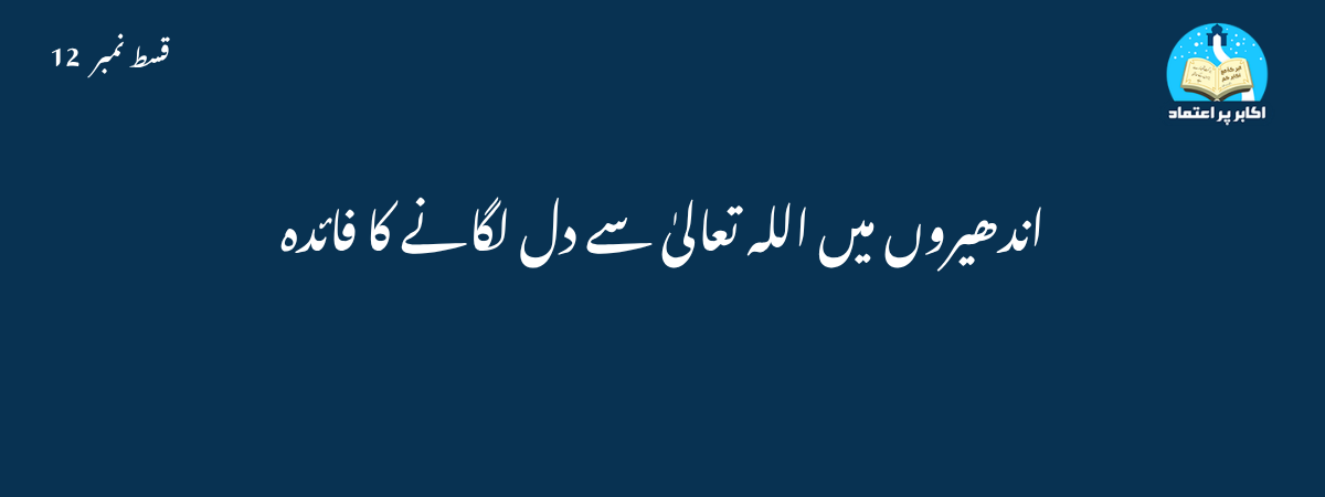 اندھیروں میں اللہ تعالیٰ سے دل لگانے کا فائدہ قسط 12