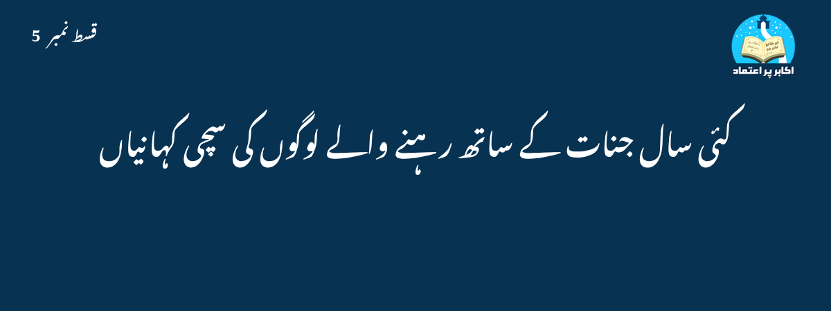 کئی سال جنات کے ساتھ رہنے والے لوگوں کی سچی کہانیاں قسط 5