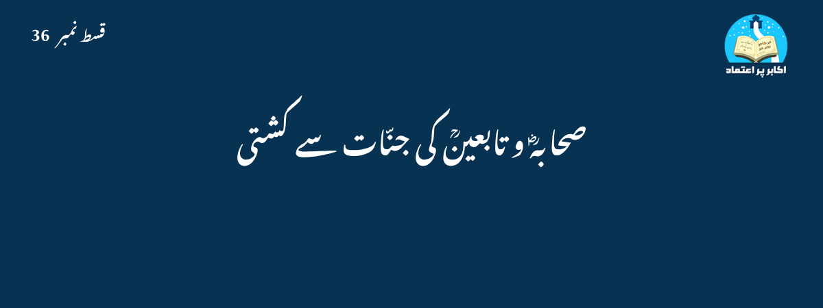 صحابہؓ و تابعینؒ کی جنّات سے کشتی قسط 36